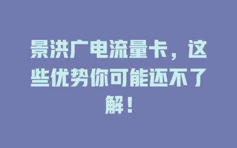 景洪广电流量卡，这些优势你可能还不了解！