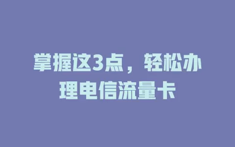 掌握这3点，轻松办理电信流量卡