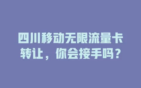 四川移动无限流量卡转让，你会接手吗？