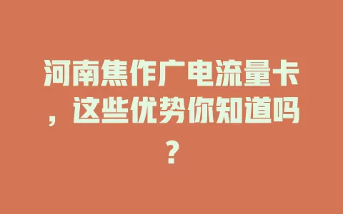 河南焦作广电流量卡，这些优势你知道吗？