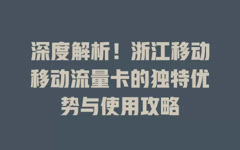 深度解析！浙江移动移动流量卡的独特优势与使用攻略