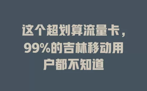 这个超划算流量卡，99%的吉林移动用户都不知道