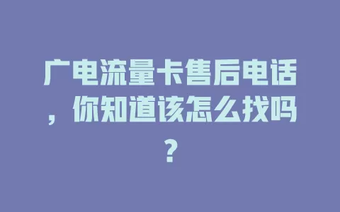 广电流量卡售后电话，你知道该怎么找吗？