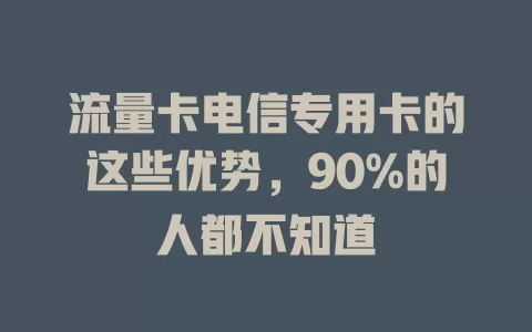 流量卡电信专用卡的这些优势，90%的人都不知道