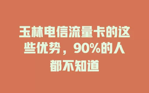 玉林电信流量卡的这些优势，90%的人都不知道