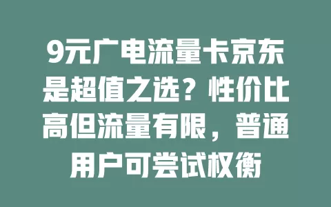 9元广电流量卡京东是超值之选？性价比高但流量有限，普通用户可尝试权衡
