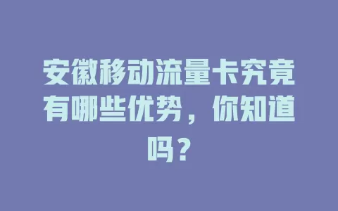 安徽移动流量卡究竟有哪些优势，你知道吗？