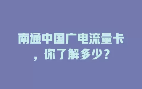 南通中国广电流量卡，你了解多少？