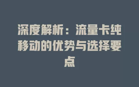 深度解析：流量卡纯移动的优势与选择要点