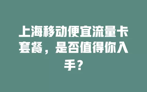 上海移动便宜流量卡套餐，是否值得你入手？