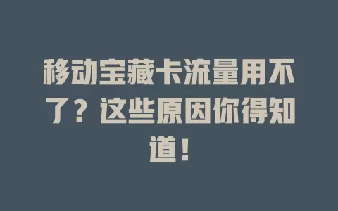 移动宝藏卡流量用不了？这些原因你得知道！
