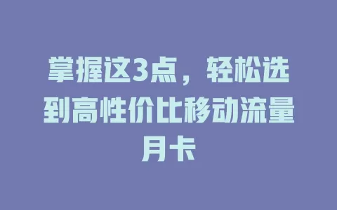 掌握这3点，轻松选到高性价比移动流量月卡