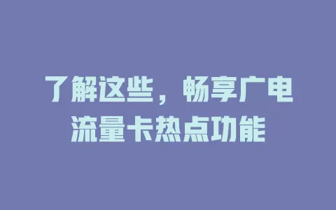 了解这些，畅享广电流量卡热点功能