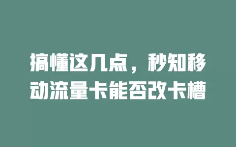 搞懂这几点，秒知移动流量卡能否改卡槽