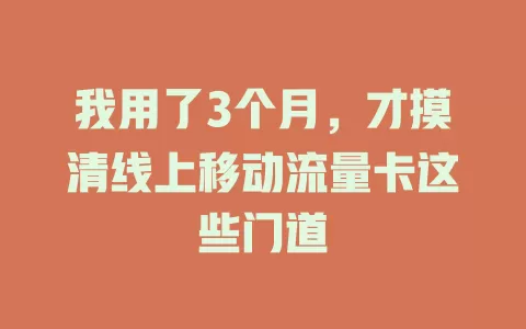 我用了3个月，才摸清线上移动流量卡这些门道