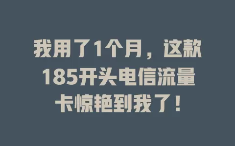 我用了1个月，这款185开头电信流量卡惊艳到我了！