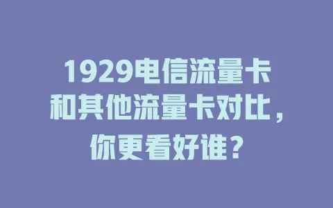 1929电信流量卡和其他流量卡对比，你更看好谁？