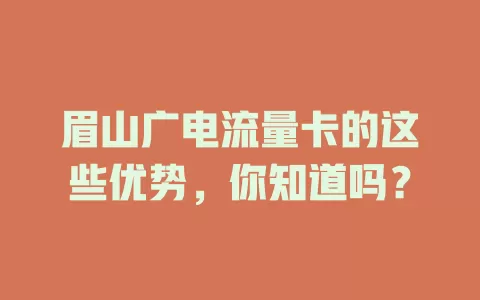 眉山广电流量卡的这些优势，你知道吗？