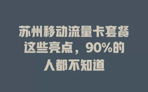 苏州移动流量卡套餐这些亮点，90%的人都不知道