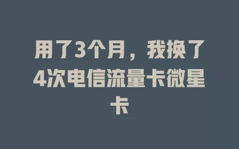 用了3个月，我换了4次电信流量卡微星卡