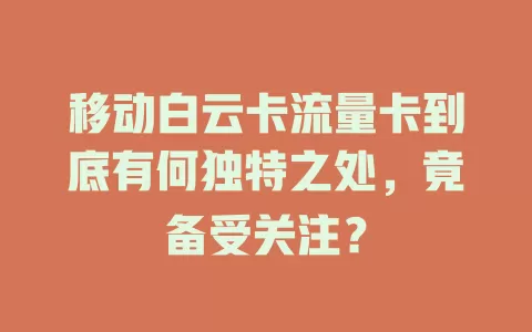 移动白云卡流量卡到底有何独特之处，竟备受关注？