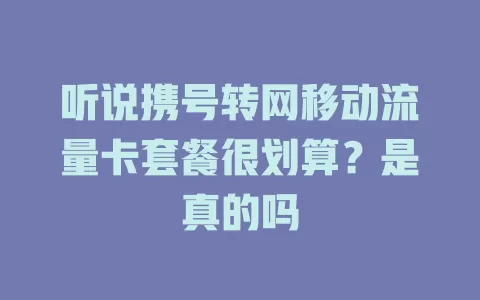 听说携号转网移动流量卡套餐很划算？是真的吗
