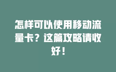 怎样可以使用移动流量卡？这篇攻略请收好！