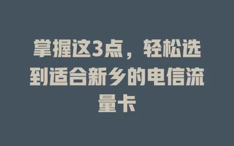 掌握这3点，轻松选到适合新乡的电信流量卡