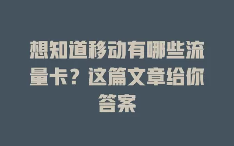 想知道移动有哪些流量卡？这篇文章给你答案