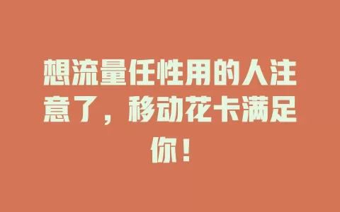 想流量任性用的人注意了，移动花卡满足你！
