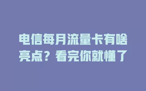 电信每月流量卡有啥亮点？看完你就懂了