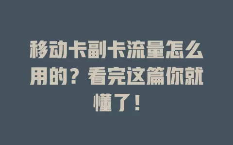 移动卡副卡流量怎么用的？看完这篇你就懂了！