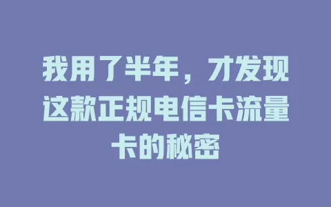 我用了半年，才发现这款正规电信卡流量卡的秘密