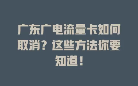 广东广电流量卡如何取消？这些方法你要知道！