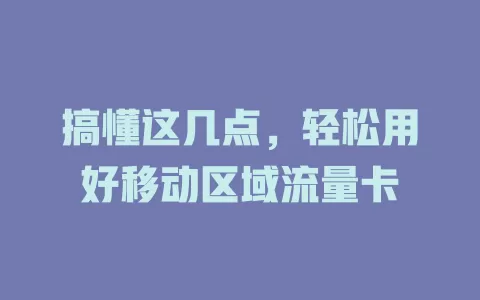 搞懂这几点，轻松用好移动区域流量卡