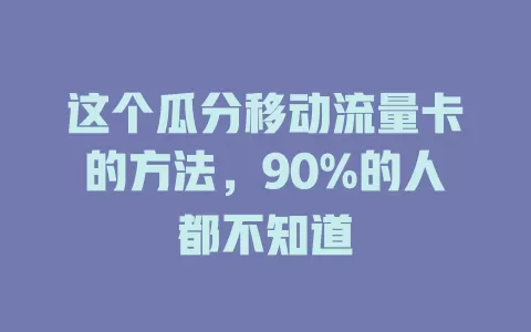 这个瓜分移动流量卡的方法，90%的人都不知道