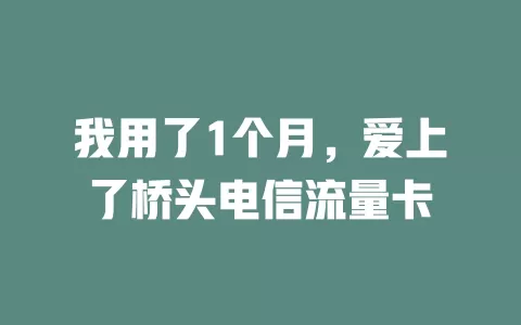 我用了1个月，爱上了桥头电信流量卡