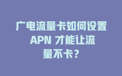 广电流量卡如何设置 APN 才能让流量不卡？