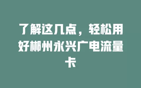了解这几点，轻松用好郴州永兴广电流量卡