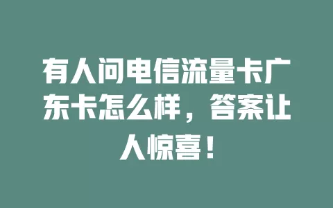 有人问电信流量卡广东卡怎么样，答案让人惊喜！