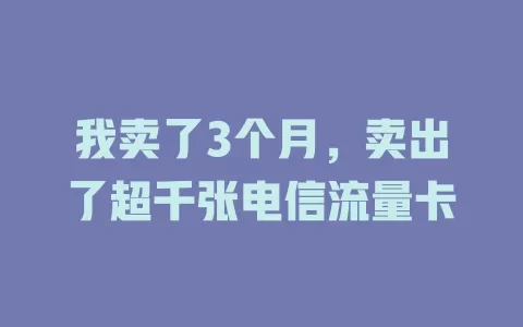 我卖了3个月，卖出了超千张电信流量卡