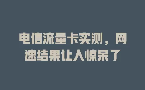 电信流量卡实测，网速结果让人惊呆了