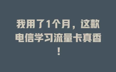 我用了1个月，这款电信学习流量卡真香！