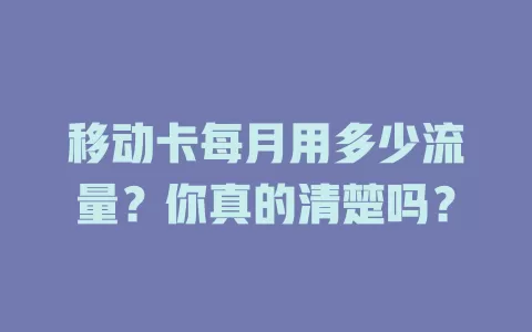 移动卡每月用多少流量？你真的清楚吗？
