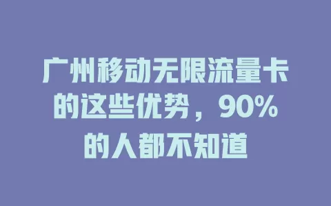 广州移动无限流量卡的这些优势，90%的人都不知道