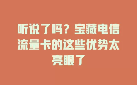 听说了吗？宝藏电信流量卡的这些优势太亮眼了