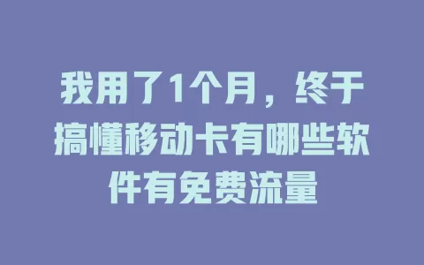 我用了1个月，终于搞懂移动卡有哪些软件有免费流量