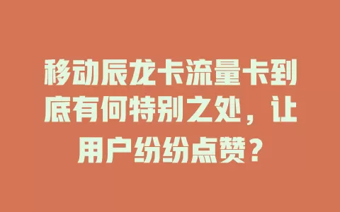 移动辰龙卡流量卡到底有何特别之处，让用户纷纷点赞？