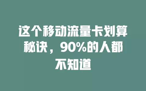 这个移动流量卡划算秘诀，90%的人都不知道