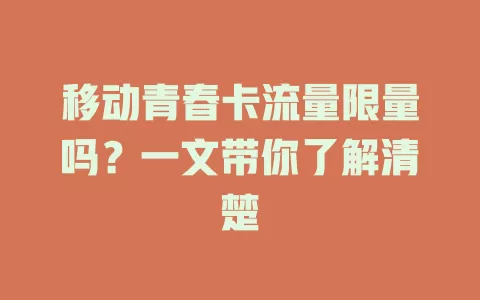 移动青春卡流量限量吗？一文带你了解清楚